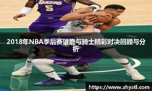 2018年NBA季后赛雄鹿与骑士精彩对决回顾与分析