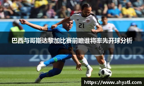 巴西与哥斯达黎加比赛前瞻谁将率先开球分析