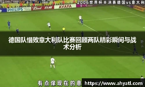 德国队惜败意大利队比赛回顾两队精彩瞬间与战术分析